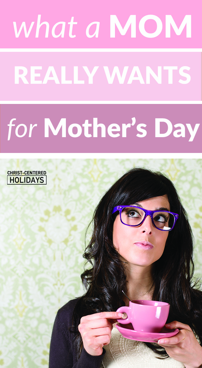 What A Mom Really Wants For Mothers Day Christ Centered Holidays 